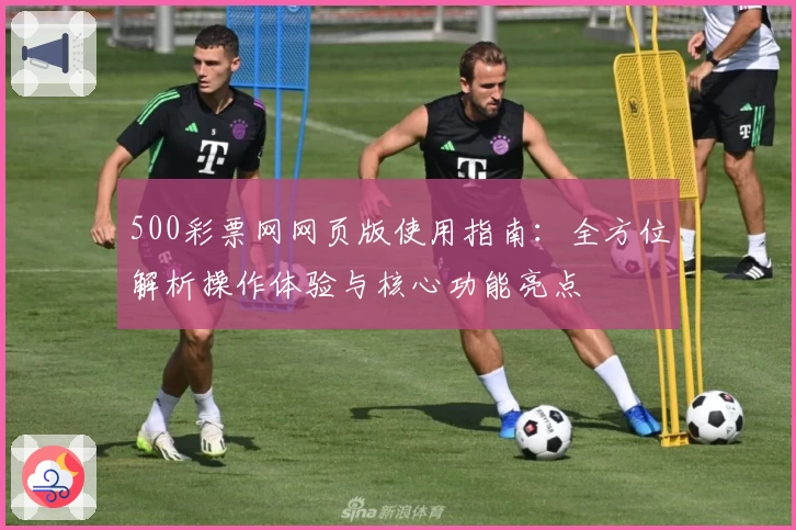 500彩票网网页版使用指南：全方位解析操作体验与核心功能亮点