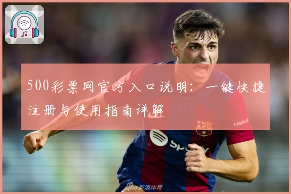 500彩票网官方入口说明：一键快捷注册与使用指南详解