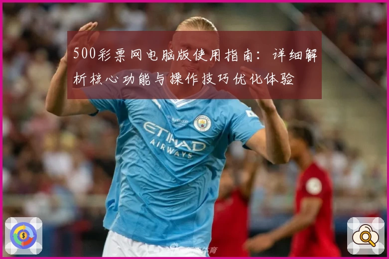 500彩票网电脑版使用指南：详细解析核心功能与操作技巧优化体验