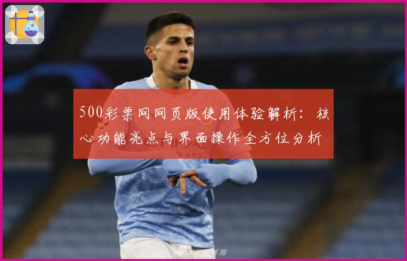 500彩票网网页版使用体验解析：核心功能亮点与界面操作全方位分析