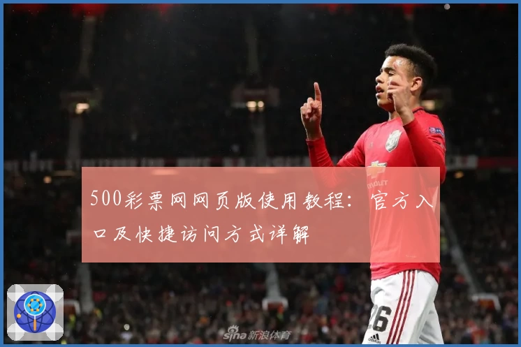 500彩票网网页版使用教程：官方入口及快捷访问方式详解