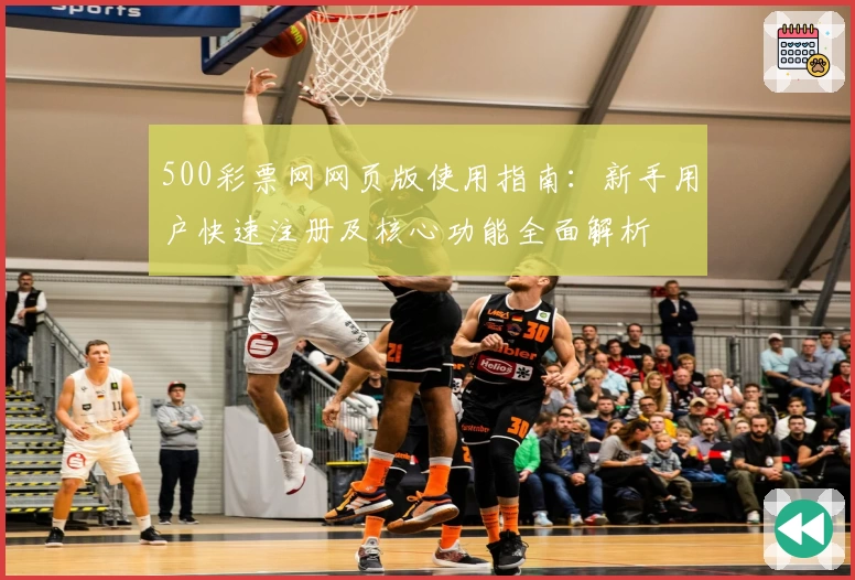 500彩票网网页版使用指南：新手用户快速注册及核心功能全面解析
