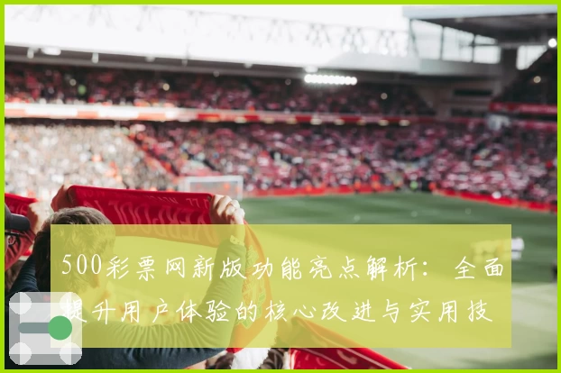 500彩票网新版功能亮点解析：全面提升用户体验的核心改进与实用技巧分享