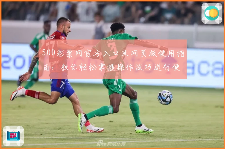 500彩票网官方入口及网页版使用指南，教你轻松掌握操作技巧进行便捷体验