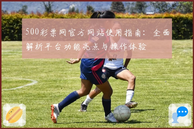 500彩票网官方网站使用指南：全面解析平台功能亮点与操作体验