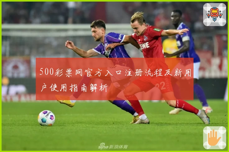 500彩票网官方入口注册流程及新用户使用指南解析