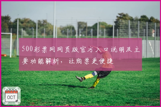 500彩票网网页版官方入口说明及主要功能解析，让购票更便捷