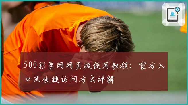 500彩票网网页版使用教程：官方入口及快捷访问方式详解