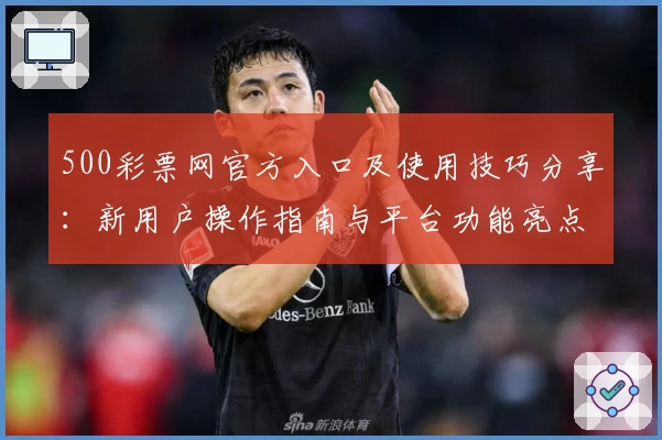 500彩票网官方入口及使用技巧分享：新用户操作指南与平台功能亮点解析