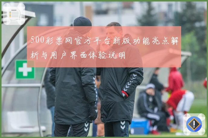 500彩票网官方平台新版功能亮点解析与用户界面体验说明