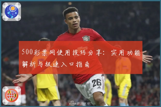 500彩票网使用技巧分享:实用功能解析与极速入口指南
