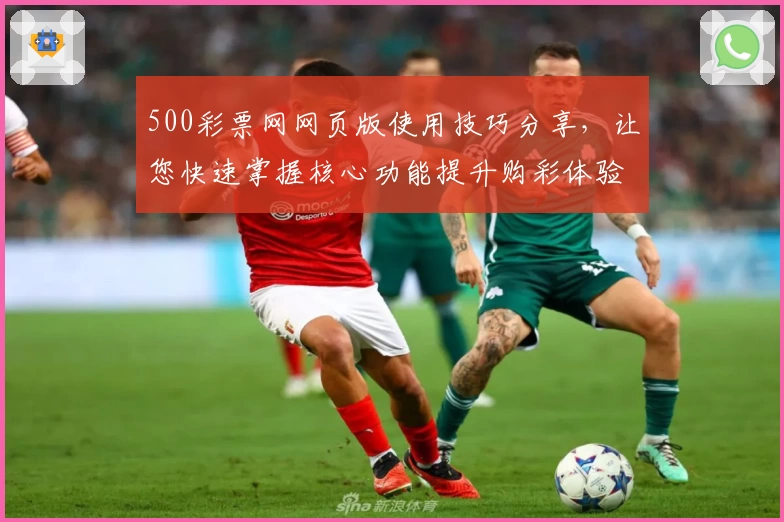 500彩票网网页版使用技巧分享，让您快速掌握核心功能提升购彩体验